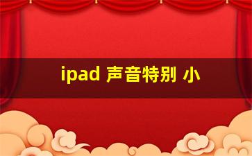 ipad 声音特别 小